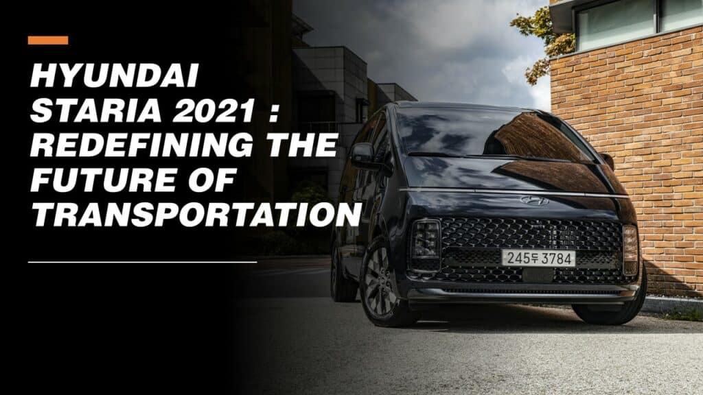 Hyundai Staria 2021: Redefining the Future of Transportation